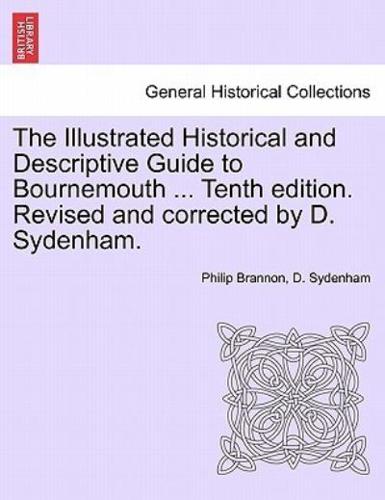 The Illustrated Historical and Descriptive Guide to Bournemouth ... Tenth edition. Revised and corrected by D. Sydenham.
