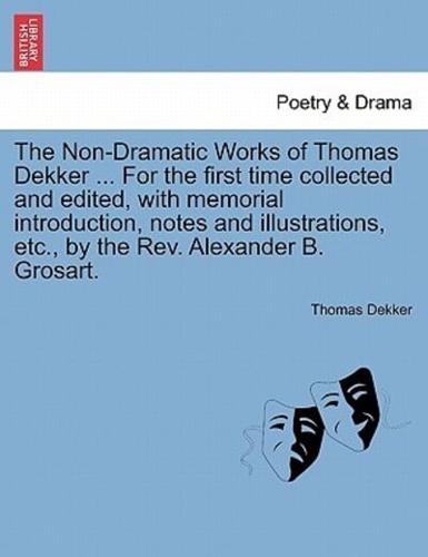 The Non-Dramatic Works of Thomas Dekker ... For the first time collected and edited, with memorial introduction, notes and illustrations, etc., by the Rev. Alexander B. Grosart.