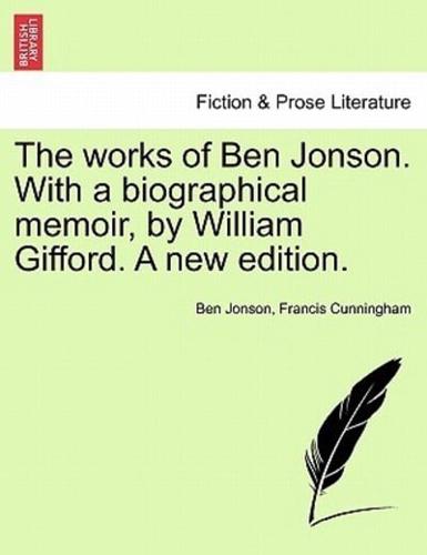 The Works of Ben Jonson. With a Biographical Memoir, by William Gifford. A New Edition.
