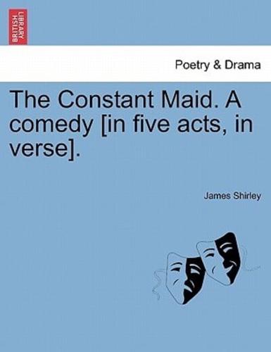 The Constant Maid. A comedy [in five acts, in verse].