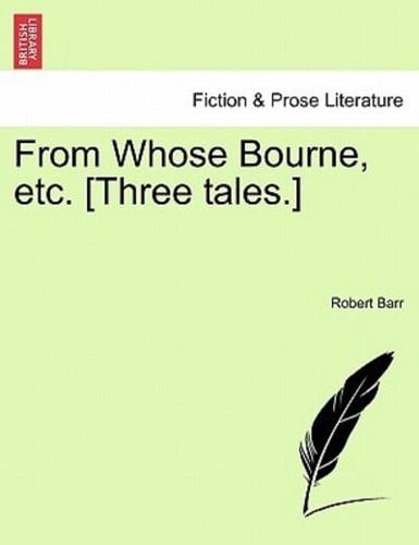 From Whose Bourne, etc. [Three tales.]