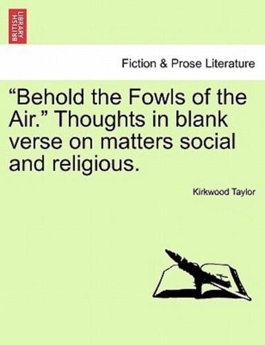 "Behold the Fowls of the Air." Thoughts in blank verse on matters social and religious.
