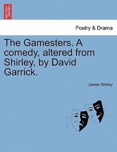 The Gamesters. A comedy, altered from Shirley, by David Garrick.