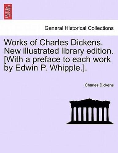 Works of Charles Dickens. New illustrated library edition. [With a preface to each work by Edwin P. Whipple.].