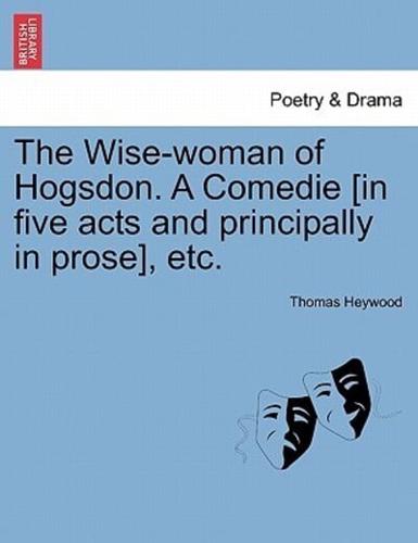 The Wise-woman of Hogsdon. A Comedie [in five acts and principally in prose], etc.