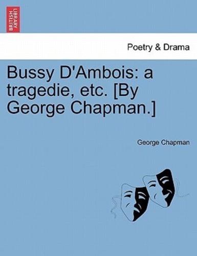 Bussy D'Ambois: a tragedie, etc. [By George Chapman.]