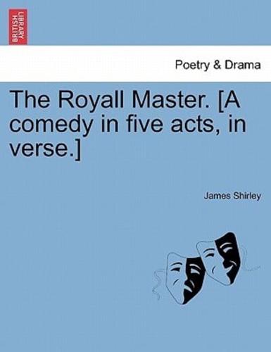 The Royall Master. [A comedy in five acts, in verse.]