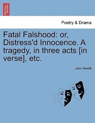 Fatal Falshood: or, Distress'd Innocence. A tragedy, in three acts [in verse], etc.