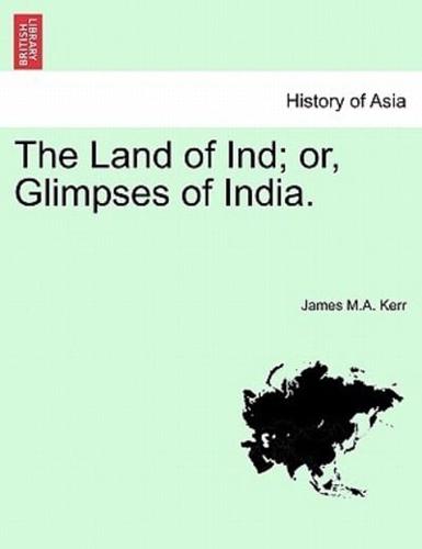 The Land of Ind; or, Glimpses of India.