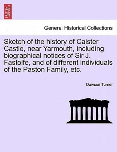 Sketch of the history of Caister Castle, near Yarmouth, including biographical notices of Sir J. Fastolfe, and of different individuals of the Paston Family, etc.