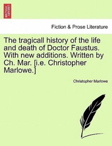 The tragicall history of the life and death of Doctor Faustus. With new additions. Written by Ch. Mar. [i.e. Christopher Marlowe.]