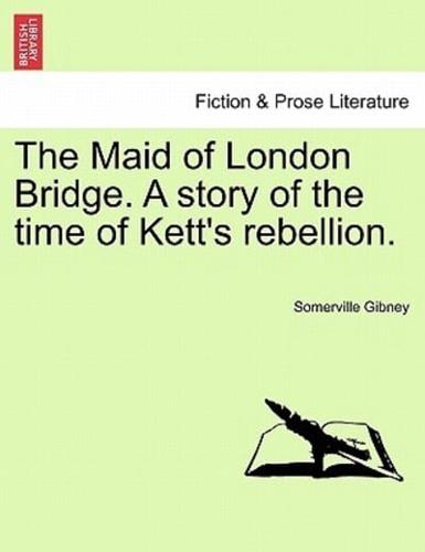 The Maid of London Bridge. A story of the time of Kett's rebellion.
