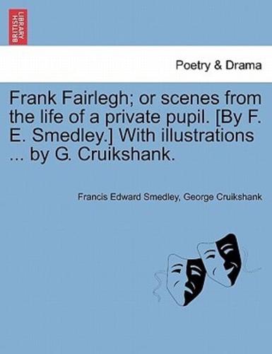 Frank Fairlegh; or Scenes from the Life of a Private Pupil. [By F. E. Smedley.] With Illustrations ... By G. Cruikshank.