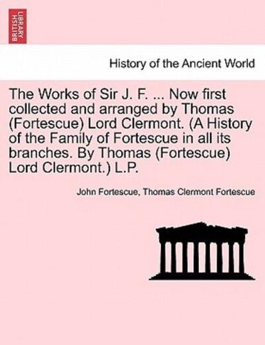 The Works of Sir J. F. ... Now first collected and arranged by Thomas (Fortescue) Lord Clermont. (A History of the Family of Fortescue in all its branches. By Thomas (Fortescue) Lord Clermont.) L.P. VOL. II