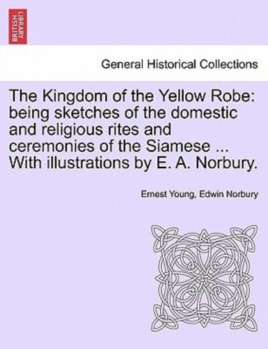 The Kingdom of the Yellow Robe: being sketches of the domestic and religious rites and ceremonies of the Siamese ... With illustrations by E. A. Norbury.