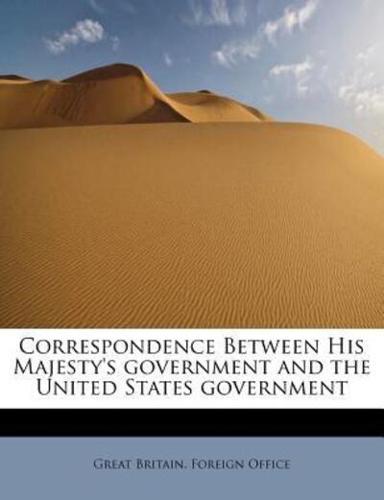 Correspondence Between His Majesty's government and the United States government