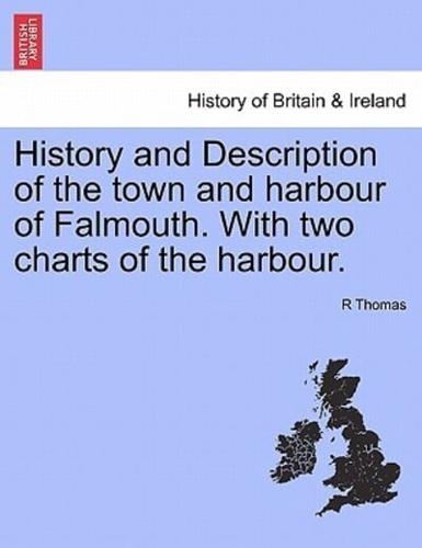 History and Description of the town and harbour of Falmouth. With two charts of the harbour.
