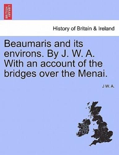 Beaumaris and its environs. By J. W. A. With an account of the bridges over the Menai.