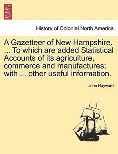 A Gazetteer of New Hampshire. ... To which are added Statistical Accounts of its agriculture, commerce and manufactures; with ... other useful information.