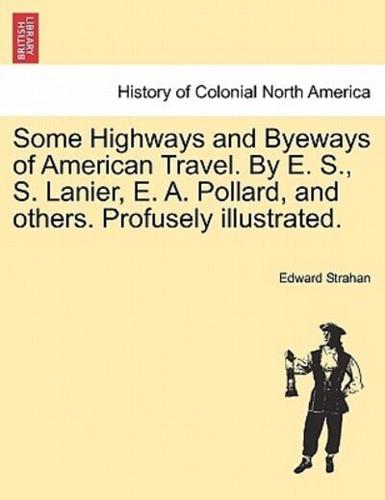 Some Highways and Byeways of American Travel. By E. S., S. Lanier, E. A. Pollard, and others. Profusely illustrated.