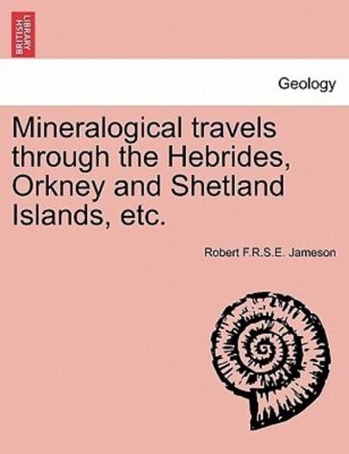 Mineralogical travels through the Hebrides, Orkney and Shetland Islands, etc.