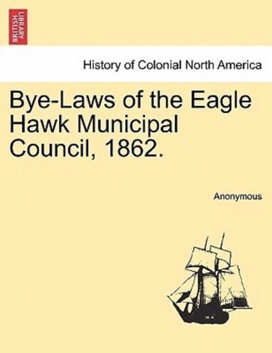 Bye-Laws of the Eagle Hawk Municipal Council, 1862.