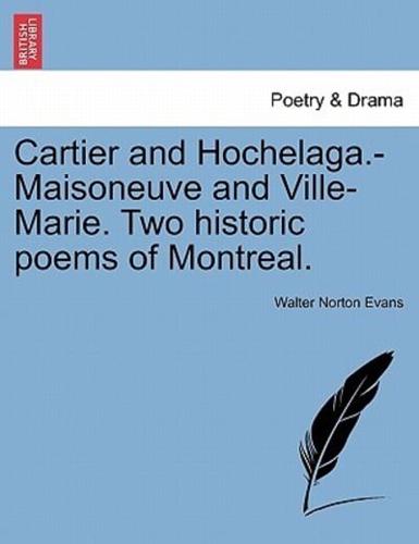 Cartier and Hochelaga.-Maisoneuve and Ville-Marie. Two historic poems of Montreal.