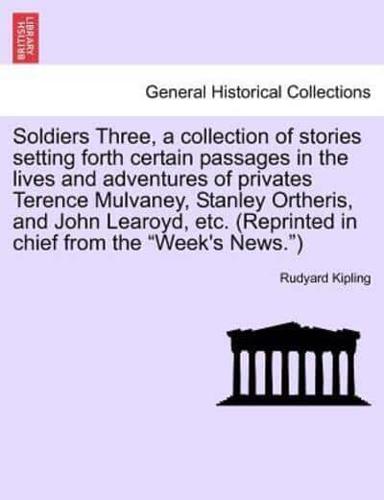 Soldiers Three, a collection of stories setting forth certain passages in the lives and adventures of privates Terence Mulvaney, Stanley Ortheris, and John Learoyd, etc. (Reprinted in chief from the "Week's News.")