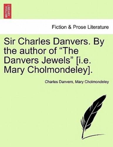 Sir Charles Danvers. By the author of "The Danvers Jewels" [i.e. Mary Cholmondeley].