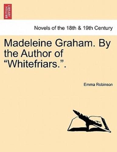 Madeleine Graham. By the Author of "Whitefriars.". VOL. III.