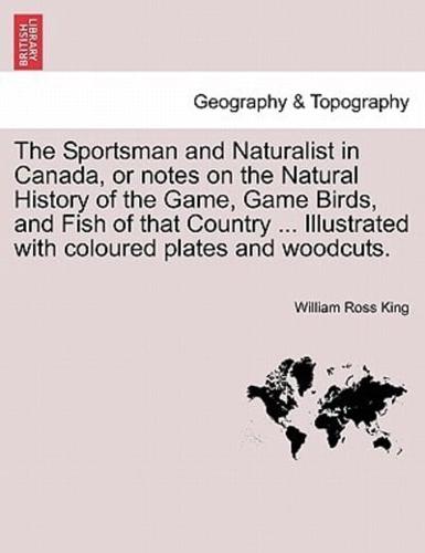 The Sportsman and Naturalist in Canada, or notes on the Natural History of the Game, Game Birds, and Fish of that Country ... Illustrated with coloured plates and woodcuts.