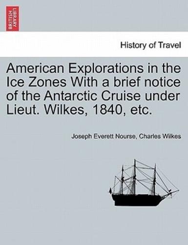 American Explorations in the Ice Zones With a Brief Notice of the Antarctic Cruise Under Lieut. Wilkes, 1840, Etc.