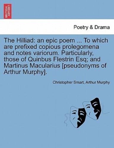 The Hilliad: an epic poem ... To which are prefixed copious prolegomena and notes variorum. Particularly, those of Quinbus Flestrin Esq; and Martinus Macularius [pseudonyms of Arthur Murphy].