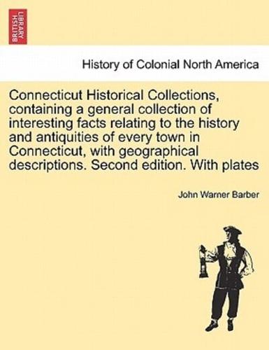 Connecticut Historical Collections, Containing a General Collection of Interesting Facts Relating to the History and Antiquities of Every Town in Connecticut, With Geographical Descriptions. Second Edition. With Plates