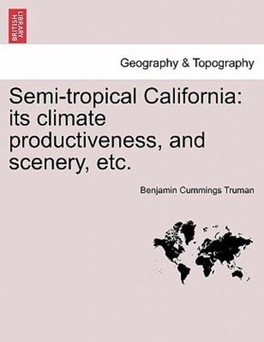 Semi-tropical California: its climate productiveness, and scenery, etc.