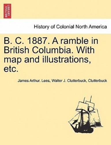 B. C. 1887. A ramble in British Columbia. With map and illustrations, etc.