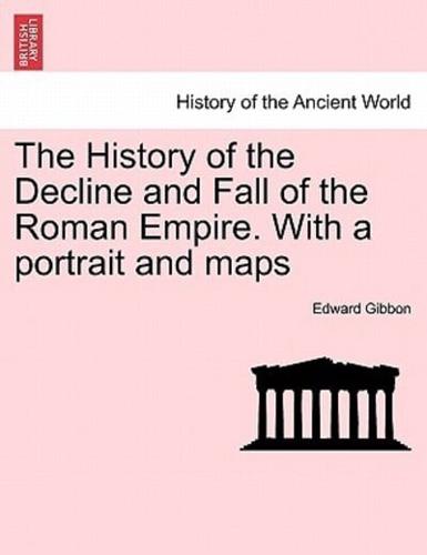 The History of the Decline and Fall of the Roman Empire. With a portrait and maps