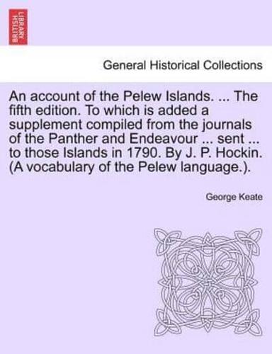 An account of the Pelew Islands. ... The fifth edition. To which is added a supplement compiled from the journals of the Panther and Endeavour ... sent ... to those Islands in 1790. By J. P. Hockin. (A vocabulary of the Pelew language.).