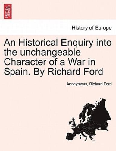 An Historical Enquiry Into the Unchangeable Character of a War in Spain. By Richard Ford