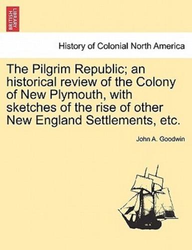 The Pilgrim Republic; an Historical Review of the Colony of New Plymouth, With Sketches of the Rise of Other New England Settlements, Etc.