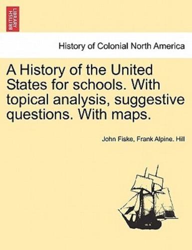 A History of the United States for Schools. With Topical Analysis, Suggestive Questions. With Maps.