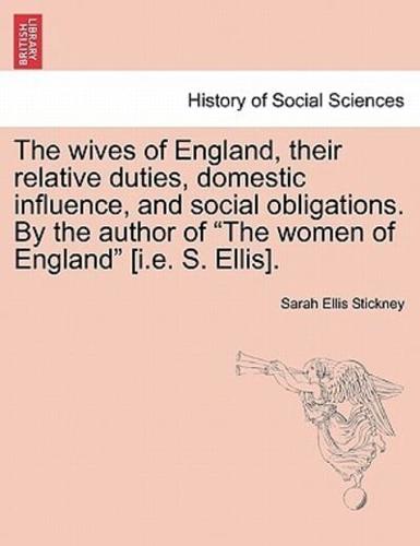 The wives of England, their relative duties, domestic influence, and social obligations. By the author of "The women of England" [i.e. S. Ellis].