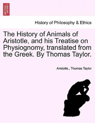 The History of Animals of Aristotle, and his Treatise on Physiognomy, translated from the Greek. By Thomas Taylor.