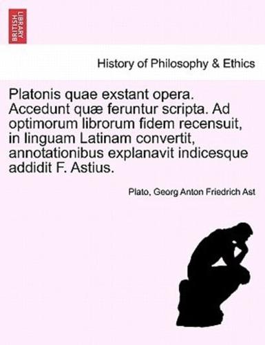 Platonis quae exstant opera. Accedunt quæ feruntur scripta. Ad optimorum librorum fidem recensuit, in linguam Latinam convertit, annotationibus explanavit indicesque addidit F. Astius. Tomus Quintus.