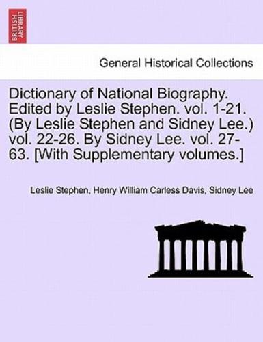 Dictionary of National Biography. Edited by Leslie Stephen. vol. 1-21. (By Leslie Stephen and Sidney Lee.) vol. 22-26. By Sidney Lee. vol. 27-63. [With Supplementary volumes.]