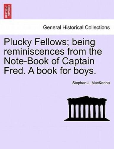 Plucky Fellows; being reminiscences from the Note-Book of Captain Fred. A book for boys.