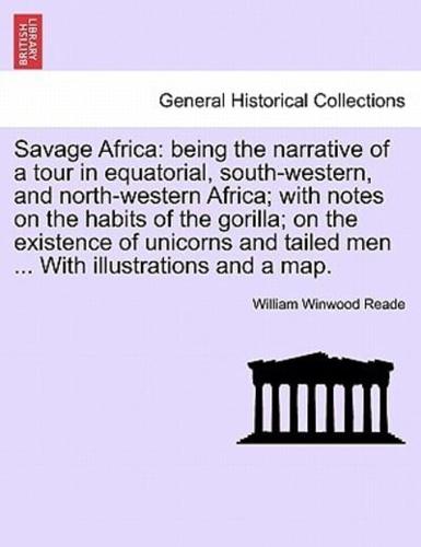 Savage Africa: being the narrative of a tour in equatorial, south-western, and north-western Africa; with notes on the habits of the gorilla; on the existence of unicorns and tailed men ... With illustrations and a map.