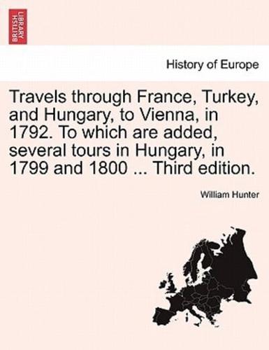 Travels Through France, Turkey, and Hungary, to Vienna, in 1792. To Which Are Added, Several Tours in Hungary, in 1799 and 1800 . Vol. II Third Edition.