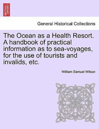 The Ocean as a Health Resort. A handbook of practical information as to sea-voyages, for the use of tourists and invalids, etc.