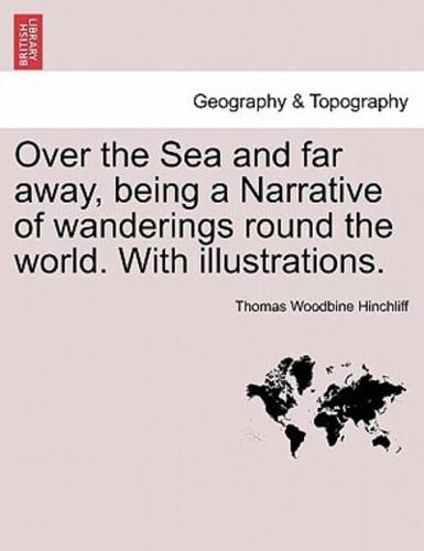 Over the Sea and far away, being a Narrative of wanderings round the world. With illustrations.
